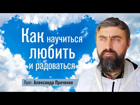 Видео: Как научиться любить и радоваться (прот. Александр Проченко) @р_и_с