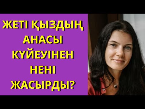 Видео: ЖЕТІ ҚЫЗДЫҢ АНАСЫ КҮЙЕУІНЕН НЕНІ ЖАСЫРДЫ?