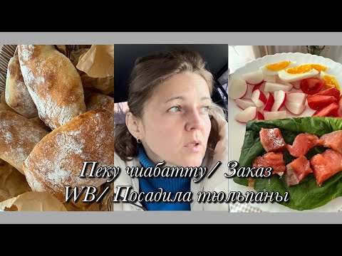 Видео: Пеку чиабатту🥖Заказ WB🛍️Посадила тюльпаны🌷