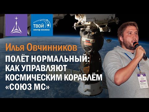 Видео: Илья Овчинников — Полёт нормальный: как управляют космическим кораблём «Союз МС»