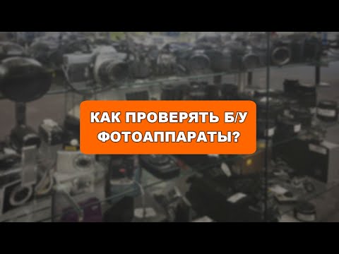 Видео: Как проверять и покупать Б/У фотоаппараты?