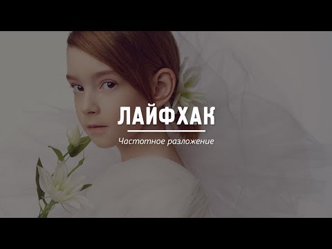 Видео: ЛАЙФХАК: Частотное разложение