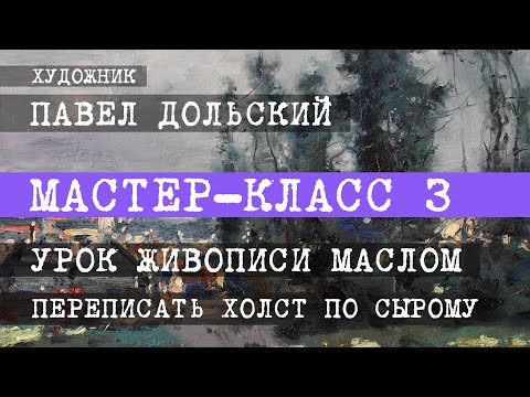 Видео: Павел Дольский. МАСТЕР-КЛАСС 3. Урок живописи маслом. (Как переписать холст по сырому)