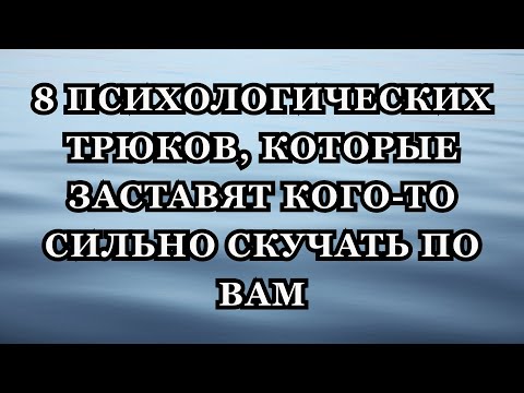 Видео: 8 психологических трюков, которые заставят кого-то сильно скучать по вам