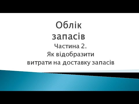 Видео: Облік запасів. Частина 2. Як відобразити в обліку витрати на доставку запасів