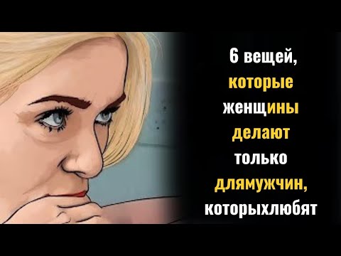 Видео: 6 редких вещей, которые женщины делают только ради мужчины, ради которого они всецело преданы |