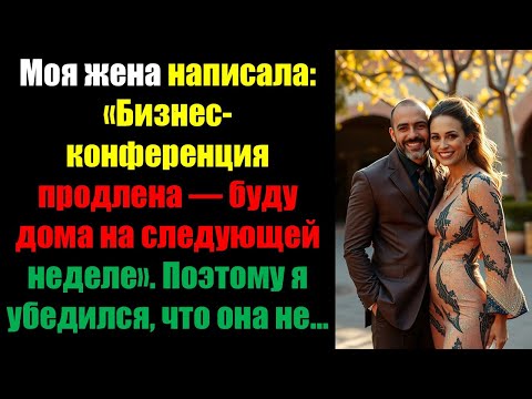 Видео: Моя жена написала: «Бизнес-конференция продлена — буду дома на следующей неделе». Поэтому я убедился