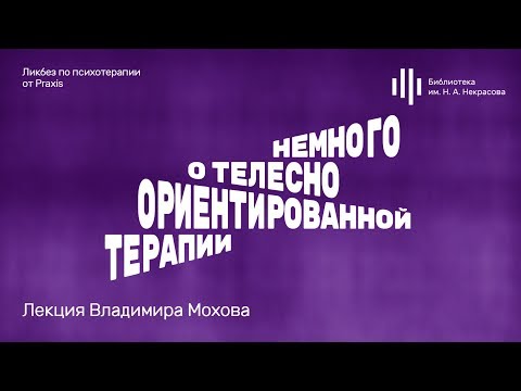 Видео: «Немного о телесно ориентированной терапии». Лекция Владимира Мохова