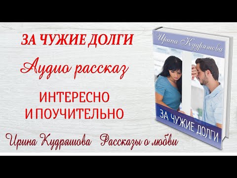 Видео: ЗА ЧУЖИЕ ДОЛГИ. Интересный рассказ. Ирина Кудряшова.
