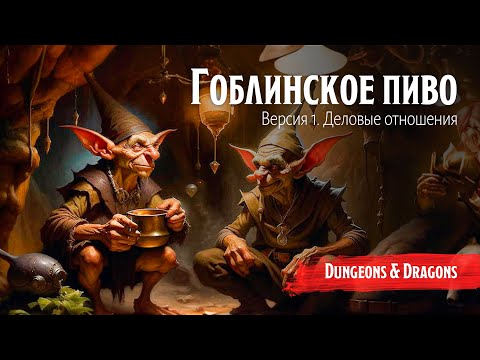 Видео: Гоблинское пиво / Версия 1. Деловые отношения /  || Dungeon and Dragons / Подземелья и Драконы