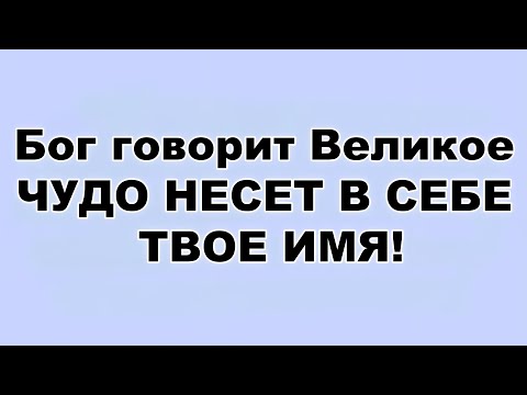 Видео: Бог говорит Великое ЧУДО НЕСЕТ В СЕБЕ ТВОЕ ИМЯ!