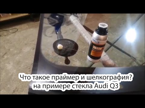 Видео: Что такое праймер и шелкография? на примере стекла Audi Q3
