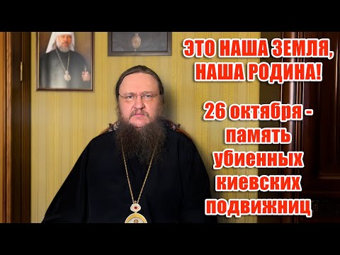 Видео: ЭТО НАША ЗЕМЛЯ, НАША РОДИНА! 26 октября - память убиенных киевских подвижниц