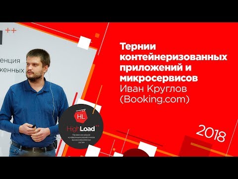 Видео: Тернии контейнеризованных приложений и микросервисов / Иван Круглов (Booking.com)