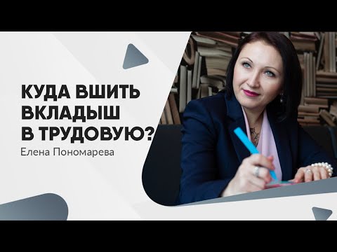 Видео: Куда вшить вкладыш в трудовую книжку? - Елена Пономарева