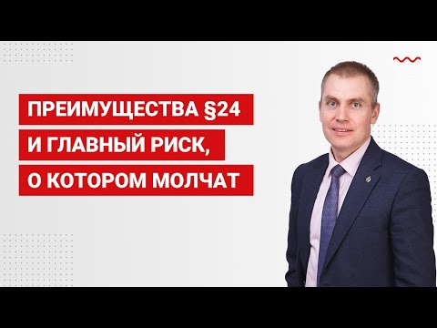Видео: Преимущества §24 и главный риск, о котором молчат