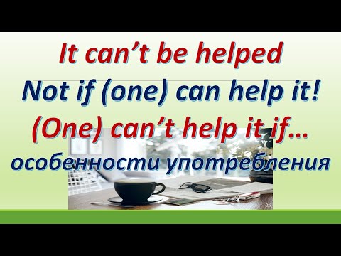 Видео: L 152.It can't be helped /Not if (one) can help it /(One) can't help it if/Особенности употребления
