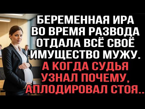 Видео: Беременная Ира во время развода отдала всё имущество мужу. Когда судья узнал почему,аплодировал стоя