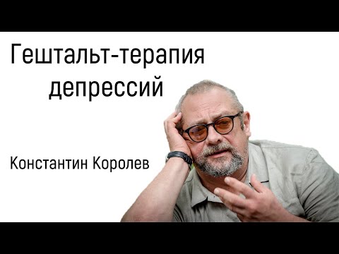 Видео: Гештальт-терапия депрессий | К. Королёв | Признаки, причины, симптомы и лечение депрессии психологом