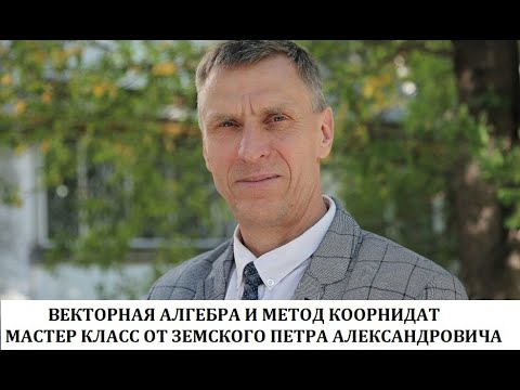 Видео: Векторная алгебра и метод координат. Мастер класс от Земскова Петра Александровича!