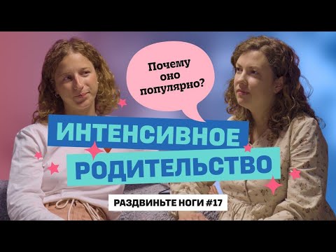 Видео: Интенсивное родительство - почему оно популярно? / Раздвиньте ноги #17