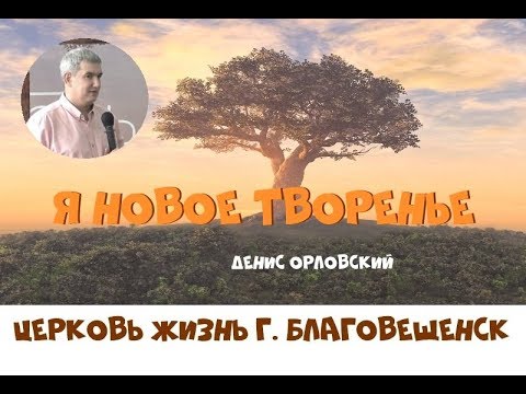 Видео: Я НОВОЕ ТВОРЕНЬЕ...Денис Орловский (16.10.2018)