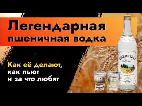 Видео: Легендарная пшеничная водка. Как её делают, как пьют и за что любят. Рецепт настоящей пшеничной.