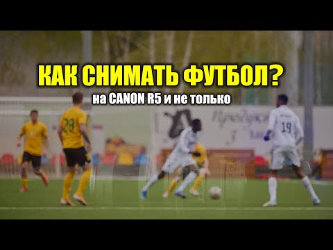 Видео: Как фотографировать футбол?  (Canon EOS R5 и не только)
