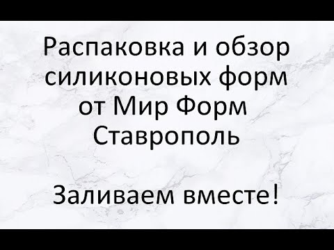 Видео: Распаковка и обзор силиконовых форм от Мир форм Ставрополь. Заливаем вместе новые формы