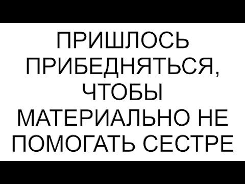 Видео: Пришлось прибедняться, чтобы материально не помогать сестре