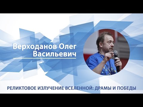 Видео: Верходанов Олег - Лекция "Реликтовое излучение Вселенной: драмы и победы"