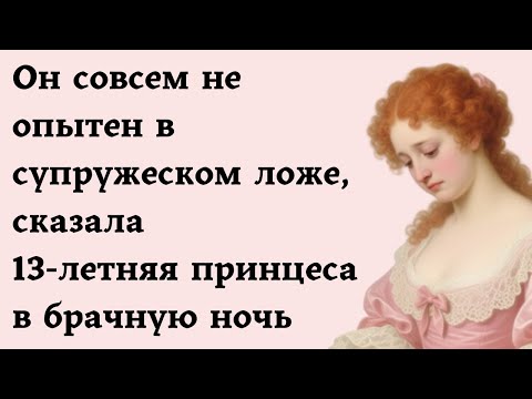 Видео: Он совсем не опытен в супружеском ложе, сказала 13-летняя принцеса в брачную ночь