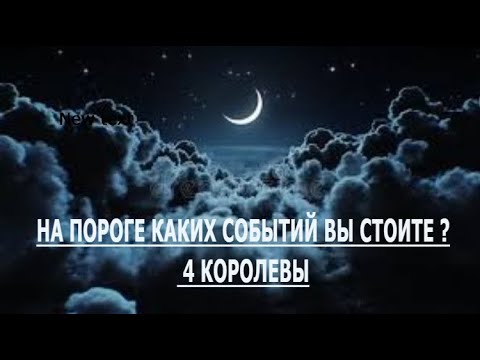 Видео: НА ПОРОГЕ КАКИХ СОБЫТИЙ ВЫ СТОИТЕ ? 4 КОРОЛЕВЫ