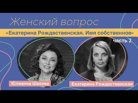 Видео: Женский вопрос "Екатерина Рождественская. Имя собственное!" Екатерина Рождественская. Часть 2