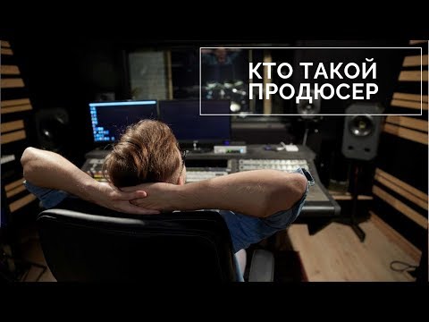 Видео: Кто такой продюсер на музыкальном рынке?