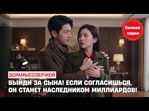 Видео: 🌟 Выйди за сына! Если согласишься, он станет наследником миллиардов! #драма2025 #русскийдубляж