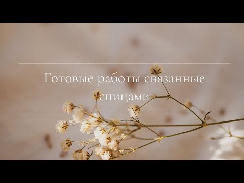 Видео: Готовые работы связанные спицами /Вязаный подкаст