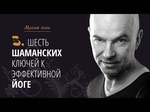 Видео: Урок 5 {Магия йоги}: Шесть шаманских ключей к эффективной йоге