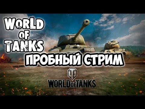 Видео: Пробный стрим по WOT