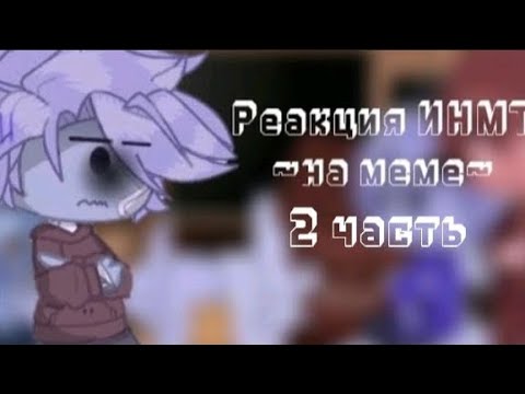 Видео: Реакция ИНМТ 💗~на меме~💗(2 часть)
