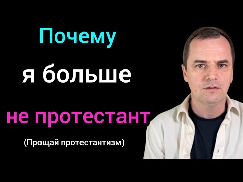 Видео: Почему я ушел из протестантизма, и к какой конфессии принадлежу сейчас