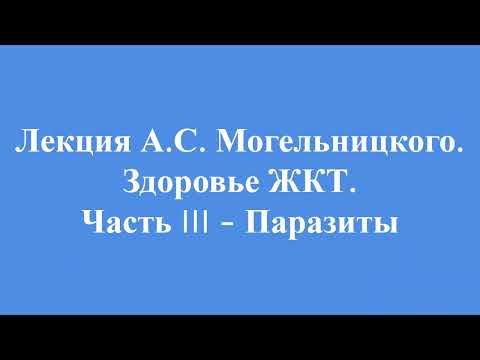 Видео: Лекция А.С. Могельницкого "Здоровье ЖКТ. Часть 3 - паразиты."