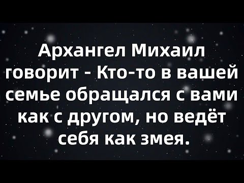 Видео: Архангел Михаил говорит   Кто то в вашей семье обращался с вами как с другом, но ведёт себя как...