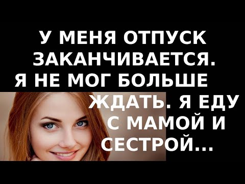 Видео: Истории из жизни. У меня отпуск заканчивается, я не мог больше ждать Я еду с мамой и