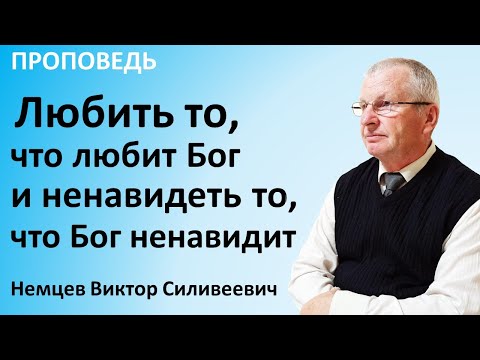Видео: В.С.Немцев: Любить то, что любит Бог и ненавидеть то, что Бог ненавидит / проповедь (Пр.6:16-19)