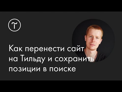 Видео: Как перенести сайт на Тильду и сохранить позиции в поиске