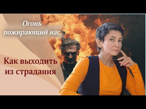 Видео: ОГОНЬ, ПОЖИРАЮЩИЙ НАС. Как выйти из страдания?