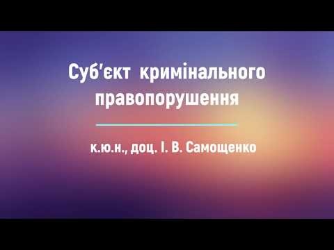 Видео: к.ю.н., доц. І. В. Самощенко «Суб'єкт  кримінального правопорушення»