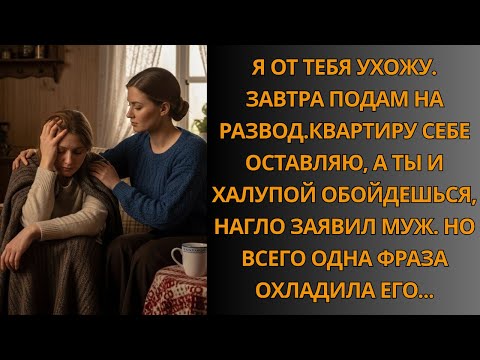 Видео: Я от тебя ухожу. Завтра подам на развод. Квартиру себе оставляю, а ты и халупой обойдешься…