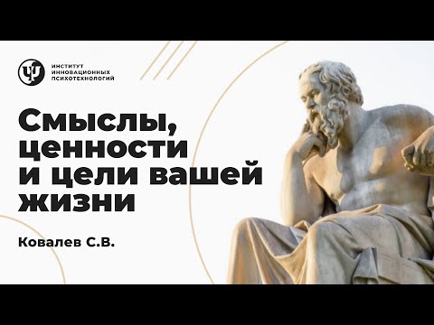 Видео: Смыслы, ценности и цели вашей жизни. Ковалев С.В.